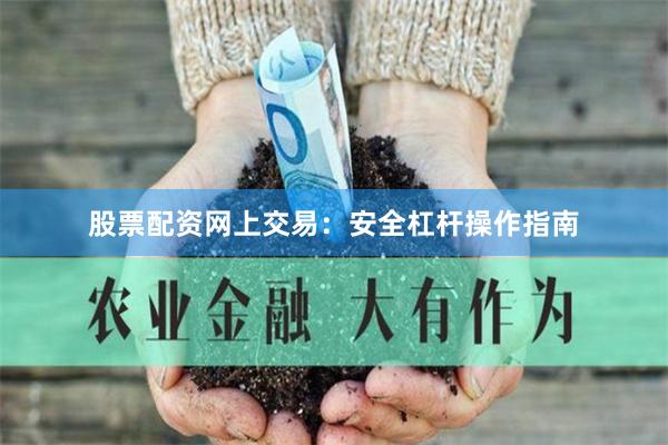 股票配资网上交易：安全杠杆操作指南