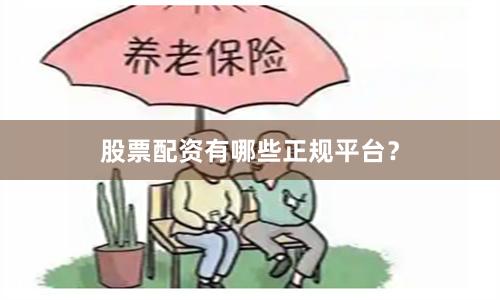 股票配资有哪些正规平台？