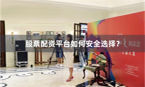 股票配资平台如何安全选择？