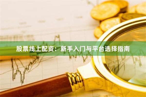 股票线上配资：新手入门与平台选择指南