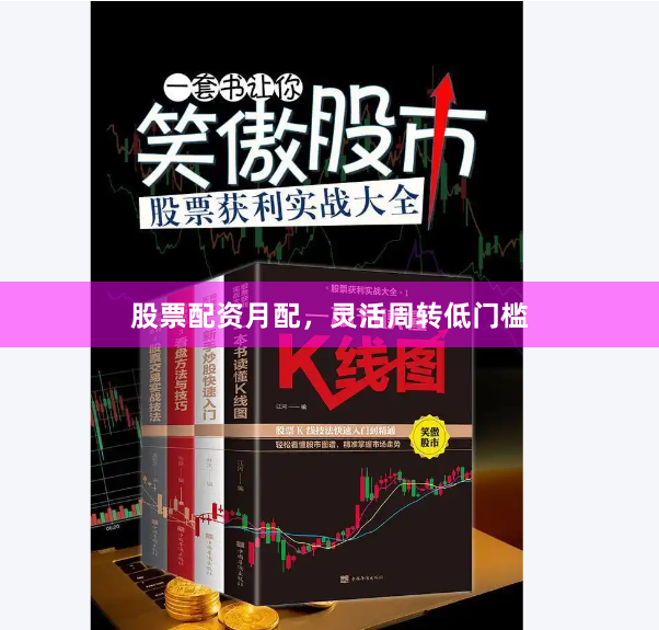 股票配资月配，灵活周转低门槛