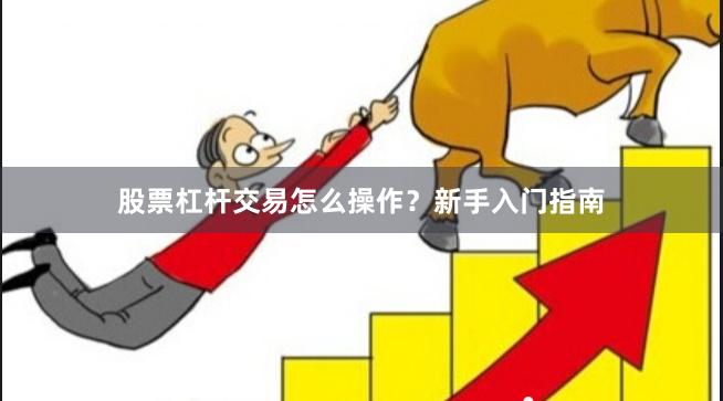 股票杠杆交易怎么操作？新手入门指南