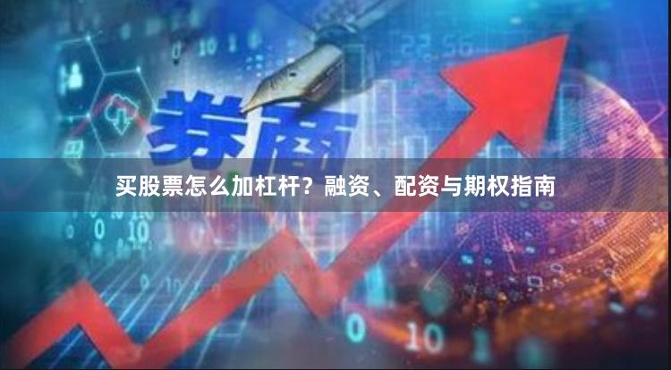 买股票怎么加杠杆？融资、配资与期权指南