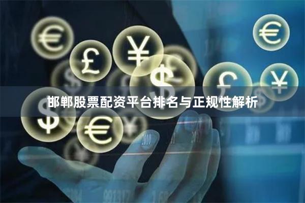 邯郸股票配资平台排名与正规性解析